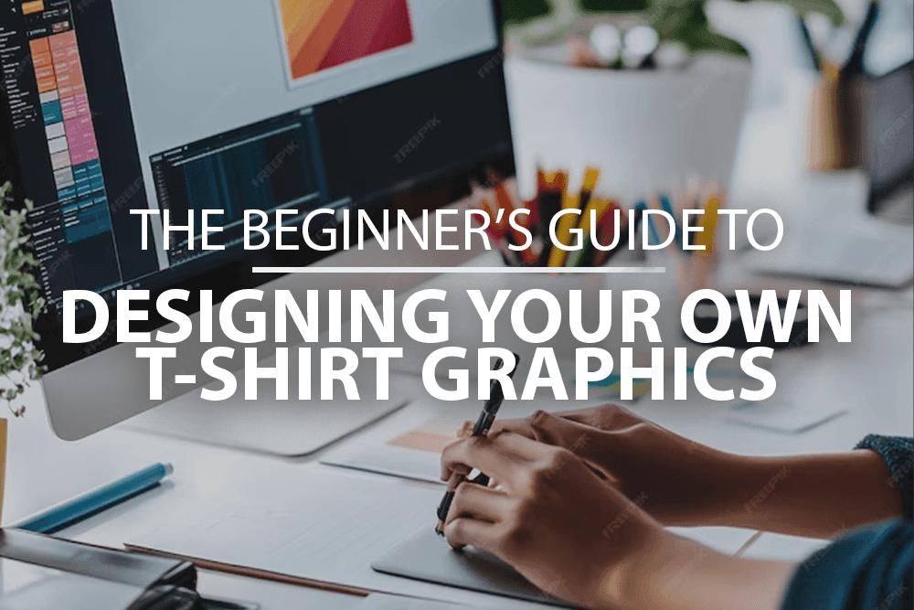 The Beginner’s Guide to Designing Your Own T-Shirt Graphics